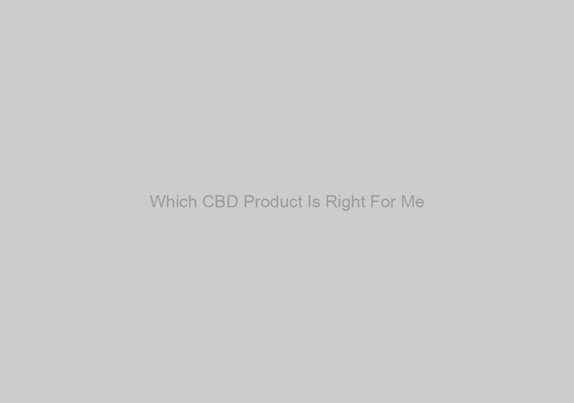 Which CBD Product Is Right For Me